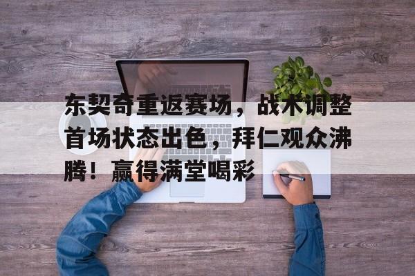 爱游戏官网-关于东契奇重返赛场，战术调整首场状态出色，拜仁观众沸腾！赢得满堂喝彩的信息