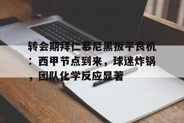 爱游戏官网下载-包含转会期拜仁慕尼黑扳平良机：西甲节点到来，球迷炸锅，团队化学反应显著的词条