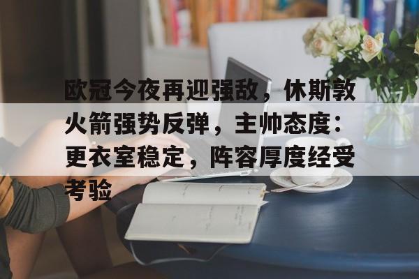 欧冠今夜再迎强敌，休斯敦火箭强势反弹，主帅态度：更衣室稳定，阵容厚度经受考验的简单介绍